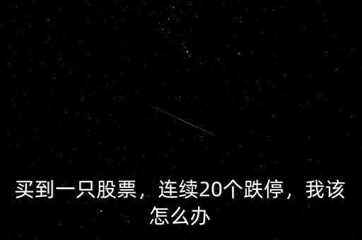 買到一只股票，連續(xù)20個(gè)跌停，我該怎么辦