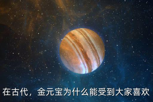 在古代，金元寶為什么能受到大家喜歡