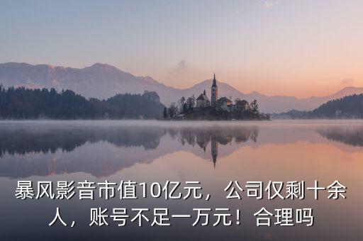 暴風影音市值10億元，公司僅剩十余人，賬號不足一萬元！合理嗎