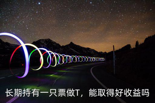 長(zhǎng)期持有一只票做T，能取得好收益嗎