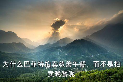 為什么巴菲特拍賣慈善午餐，而不是拍賣晚餐呢