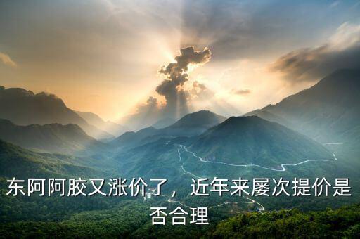 東阿阿膠又漲價(jià)了，近年來(lái)屢次提價(jià)是否合理