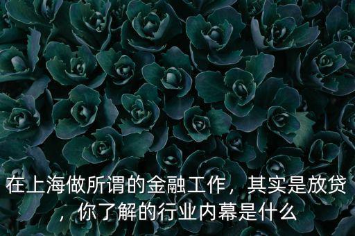 在上海做所謂的金融工作，其實是放貸，你了解的行業(yè)內(nèi)幕是什么