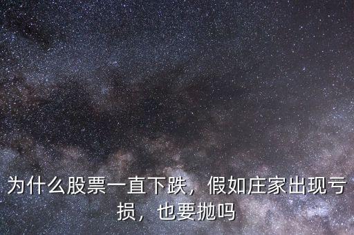 為什么股票一直下跌，假如莊家出現(xiàn)虧損，也要拋嗎