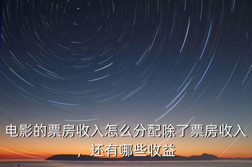 電影的票房收入怎么分配除了票房收入，還有哪些收益