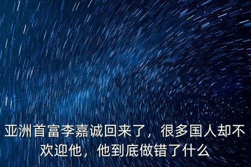 亞洲首富李嘉誠回來了，很多國人卻不歡迎他，他到底做錯了什么