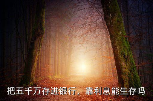 把五千萬存進銀行，靠利息能生存嗎