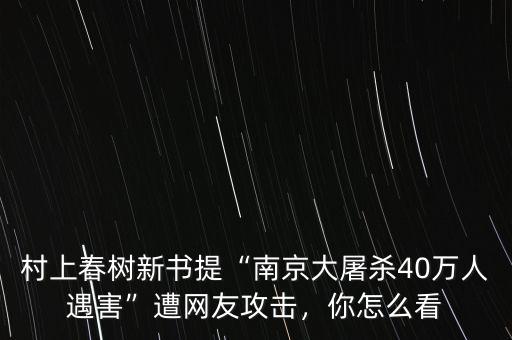 村上春樹(shù)新書(shū)提“南京大屠殺40萬(wàn)人遇害”遭網(wǎng)友攻擊，你怎么看