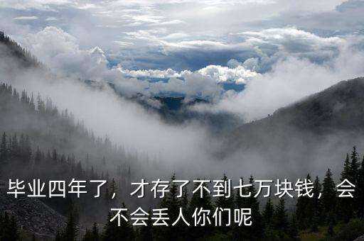 畢業(yè)四年了，才存了不到七萬塊錢，會(huì)不會(huì)丟人你們呢