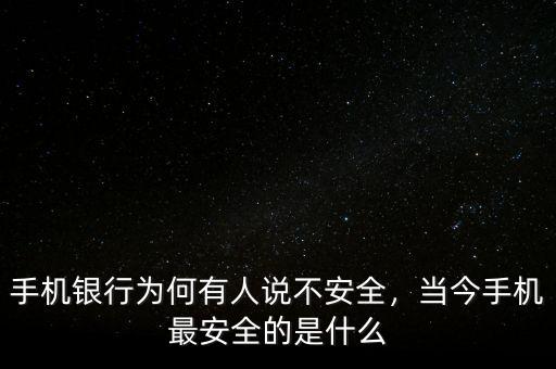 手機(jī)銀行為何有人說(shuō)不安全，當(dāng)今手機(jī)最安全的是什么