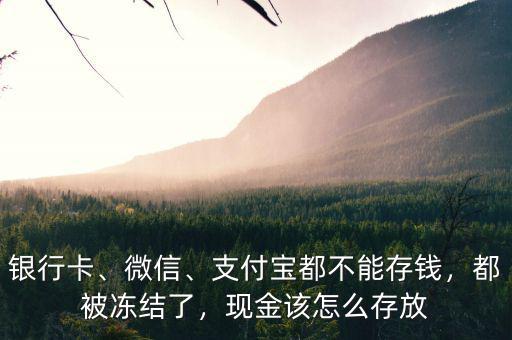 銀行卡、微信、支付寶都不能存錢，都被凍結(jié)了，現(xiàn)金該怎么存放