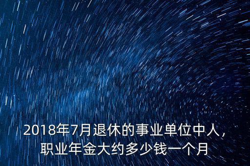 2018年7月退休的事業(yè)單位中人，職業(yè)年金大約多少錢一個月