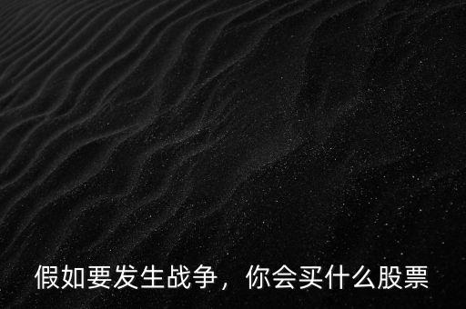 假如要發(fā)生戰(zhàn)爭，你會買什么股票