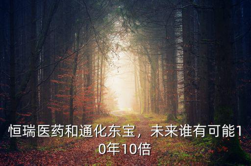恒瑞醫(yī)藥和通化東寶，未來(lái)誰(shuí)有可能10年10倍