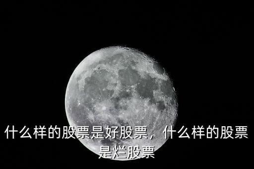 什么樣的股票是好股票，什么樣的股票是爛股票