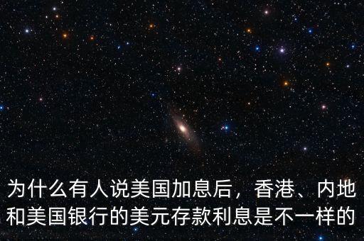 為什么有人說美國加息后，香港、內(nèi)地和美國銀行的美元存款利息是不一樣的