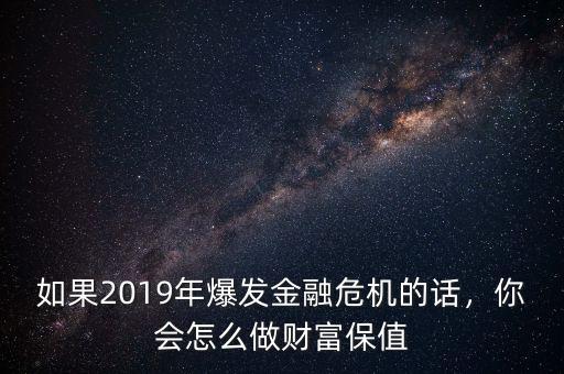 如果2019年爆發(fā)金融危機(jī)的話，你會怎么做財(cái)富保值