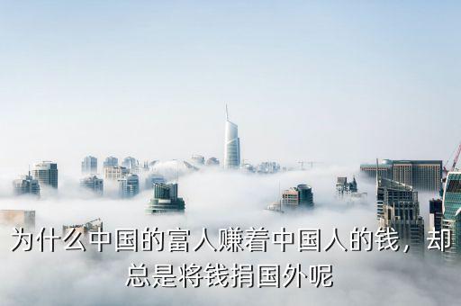 為什么中國的富人賺著中國人的錢，卻總是將錢捐國外呢