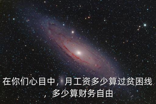 在你們心目中，月工資多少算過貧困線，多少算財務(wù)自由