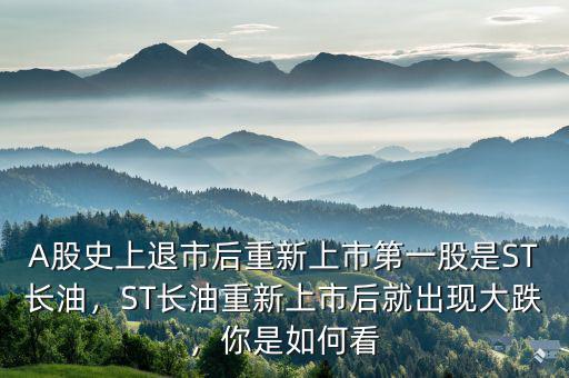 A股史上退市后重新上市第一股是ST長油，ST長油重新上市后就出現(xiàn)大跌，你是如何看