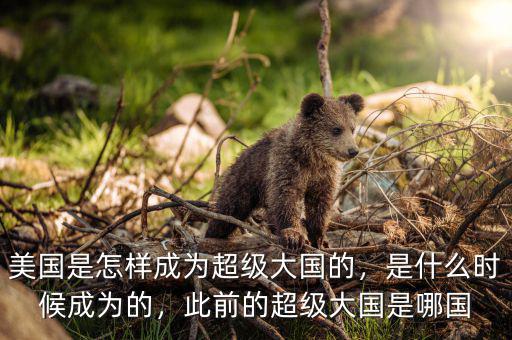 美國(guó)是怎樣成為超級(jí)大國(guó)的，是什么時(shí)候成為的，此前的超級(jí)大國(guó)是哪國(guó)