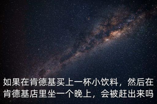如果在肯德基買上一杯小飲料，然后在肯德基店里坐一個晚上，會被趕出來嗎