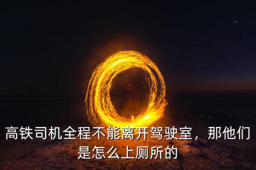 高鐵司機(jī)全程不能離開(kāi)駕駛室，那他們是怎么上廁所的