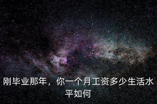 剛畢業(yè)那年，你一個月工資多少生活水平如何