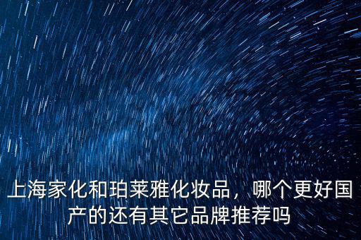 上海家化和珀萊雅化妝品，哪個更好國產(chǎn)的還有其它品牌推薦嗎