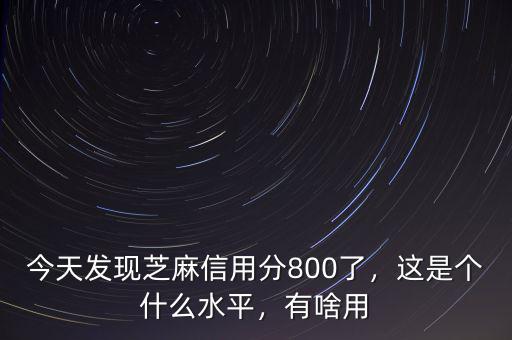 今天發(fā)現(xiàn)芝麻信用分800了，這是個(gè)什么水平，有啥用