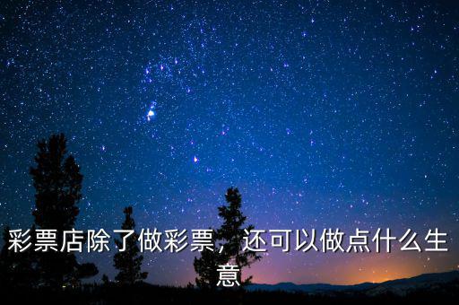 彩票店除了做彩票，還可以做點什么生意