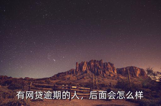 有網(wǎng)貸逾期的人，后面會怎么樣