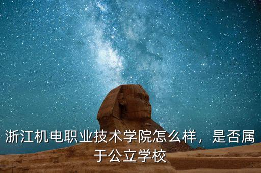 浙江機電職業(yè)技術(shù)學(xué)院怎么樣，是否屬于公立學(xué)校