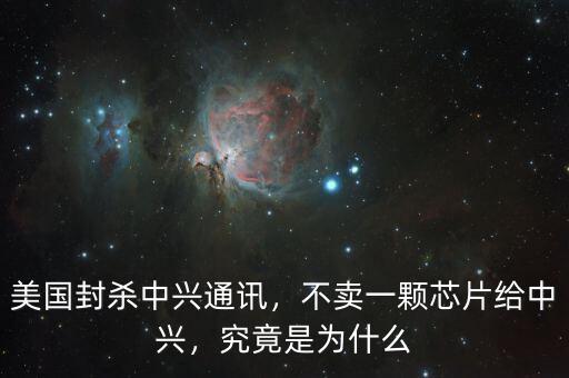 美國封殺中興通訊，不賣一顆芯片給中興，究竟是為什么
