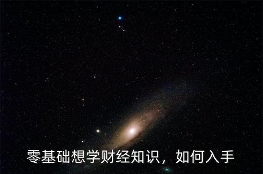 零基礎(chǔ)想學(xué)財(cái)經(jīng)知識(shí)，如何入手