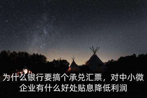 為什么銀行要搞個(gè)承兌匯票，對中小微企業(yè)有什么好處貼息降低利潤