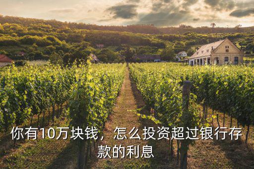 你有10萬(wàn)塊錢(qián)，怎么投資超過(guò)銀行存款的利息