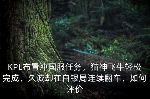 KPL布置沖國服任務(wù)，貓神飛牛輕松完成，久誠卻在白銀局連續(xù)翻車，如何評(píng)價(jià)