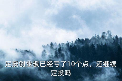 定投創(chuàng)業(yè)板已經(jīng)虧了10個點，還繼續(xù)定投嗎
