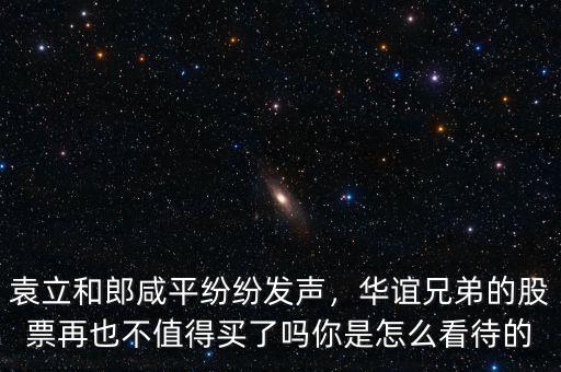 袁立和郎咸平紛紛發(fā)聲，華誼兄弟的股票再也不值得買了嗎你是怎么看待的