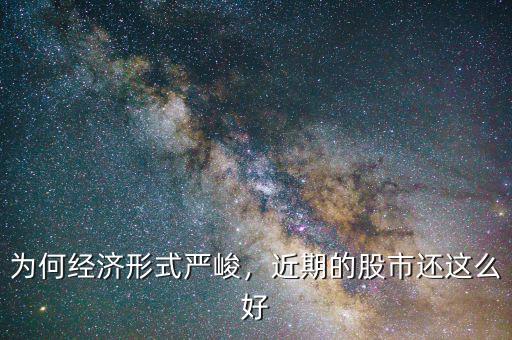 為何經(jīng)濟(jì)形式嚴(yán)峻，近期的股市還這么好