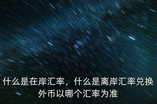 什么是在岸匯率，什么是離岸匯率兌換外幣以哪個(gè)匯率為準(zhǔn)