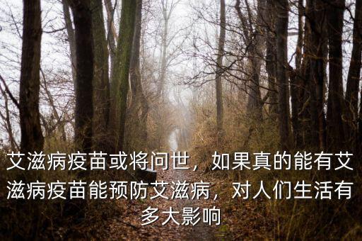 艾滋病疫苗或?qū)柺?，如果真的能有艾滋病疫苗能預(yù)防艾滋病，對人們生活有多大影響