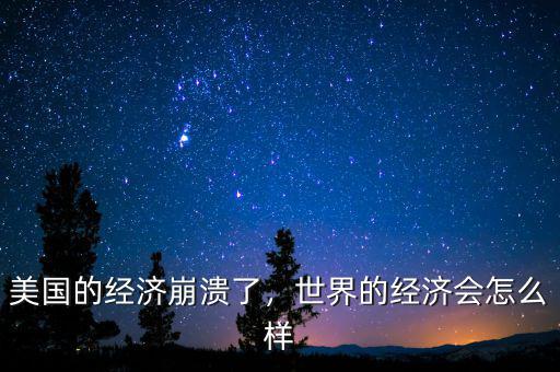 美國的經(jīng)濟崩潰了，世界的經(jīng)濟會怎么樣