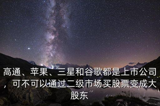 高通、蘋果、三星和谷歌都是上市公司，可不可以通過二級市場買股票變成大股東