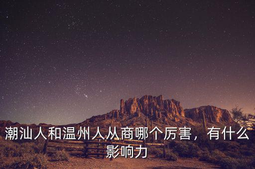 潮汕人和溫州人從商哪個厲害，有什么影響力
