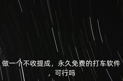 做一個(gè)不收提成，永久免費(fèi)的打車(chē)軟件，可行嗎