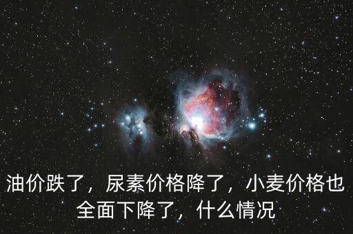 油價跌了，尿素價格降了，小麥價格也全面下降了，什么情況