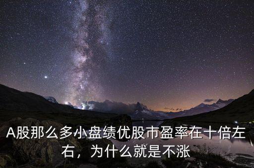 A股那么多小盤績優(yōu)股市盈率在十倍左右，為什么就是不漲