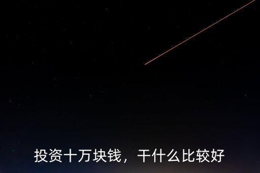 投資十萬(wàn)塊錢，干什么比較好